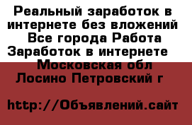 Реальный заработок в интернете без вложений! - Все города Работа » Заработок в интернете   . Московская обл.,Лосино-Петровский г.